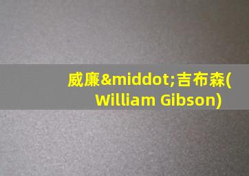 威廉·吉布森(William Gibson)